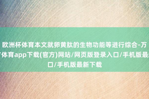 欧洲杯体育本文就卵黄肽的生物功能等进行综合-万博官方体育app下载(官方)网站/网页版登录入口/手机版最新下载
