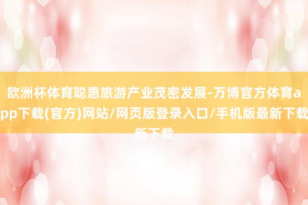 欧洲杯体育聪惠旅游产业茂密发展-万博官方体育app下载(官方)网站/网页版登录入口/手机版最新下载