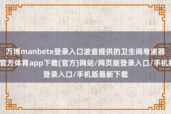 万博manbetx登录入口波音提供的卫生间皂液器价钱-万博官方体育app下载(官方)网站/网页版登录入口/手机版最新下载