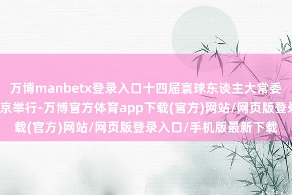 万博manbetx登录入口十四届寰球东谈主大常委会第十二次会议将在北京举行-万博官方体育app下载(官方)网站/网页版登录入口/手机版最新下载