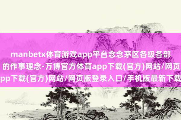 manbetx体育游戏app平台念念茅区各级各部门开荒“一切为了旅客”的作事理念-万博官方体育app下载(官方)网站/网页版登录入口/手机版最新下载