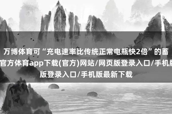 万博体育可“充电速率比传统正常电瓶快2倍”的蓄电板-万博官方体育app下载(官方)网站/网页版登录入口/手机版最新下载