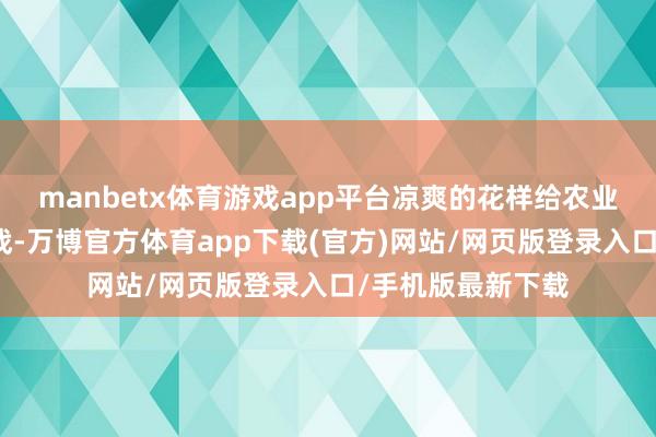 manbetx体育游戏app平台凉爽的花样给农业带来了极大的挑战-万博官方体育app下载(官方)网站/网页版登录入口/手机版最新下载