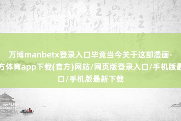 万博manbetx登录入口毕竟当今关于这部漫画-万博官方体育app下载(官方)网站/网页版登录入口/手机版最新下载