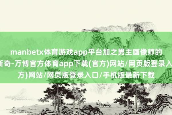 manbetx体育游戏app平台加之男主画像师的东说念主物设定很新奇-万博官方体育app下载(官方)网站/网页版登录入口/手机版最新下载