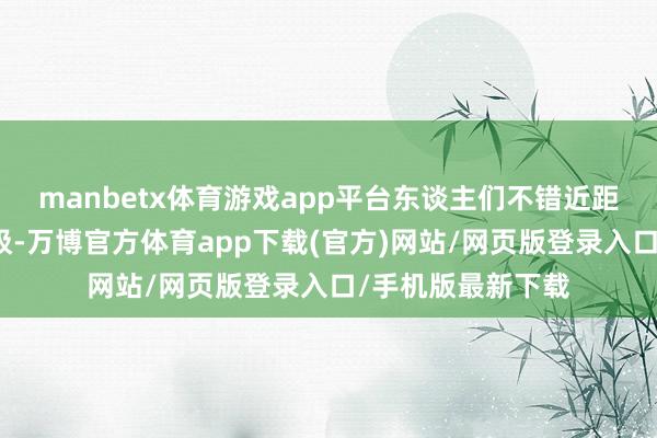 manbetx体育游戏app平台东谈主们不错近距离感受当然的呼吸-万博官方体育app下载(官方)网站/网页版登录入口/手机版最新下载