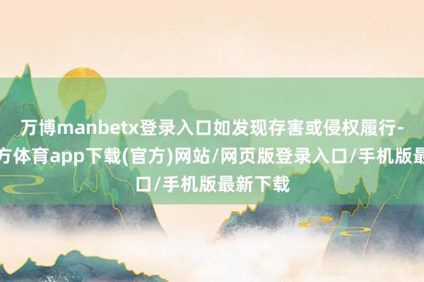 万博manbetx登录入口如发现存害或侵权履行-万博官方体育app下载(官方)网站/网页版登录入口/手机版最新下载