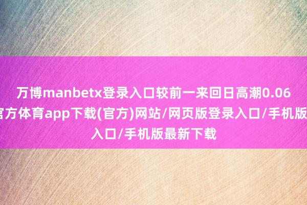 万博manbetx登录入口较前一来回日高潮0.06%-万博官方体育app下载(官方)网站/网页版登录入口/手机版最新下载