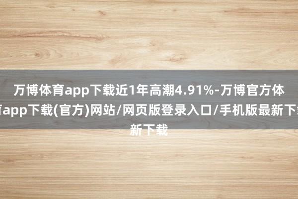 万博体育app下载近1年高潮4.91%-万博官方体育app下载(官方)网站/网页版登录入口/手机版最新下载