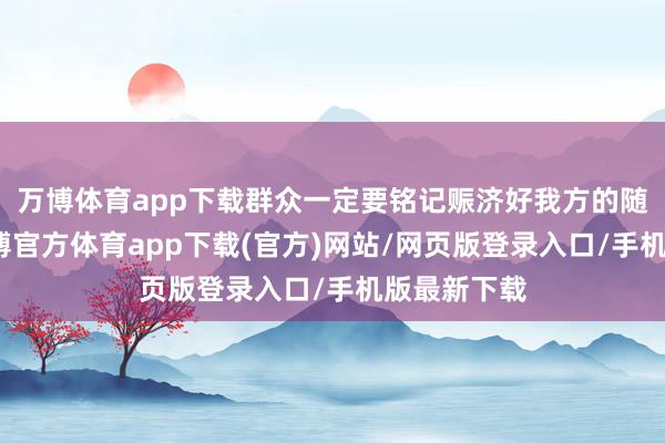 万博体育app下载群众一定要铭记赈济好我方的随身物品-万博官方体育app下载(官方)网站/网页版登录入口/手机版最新下载