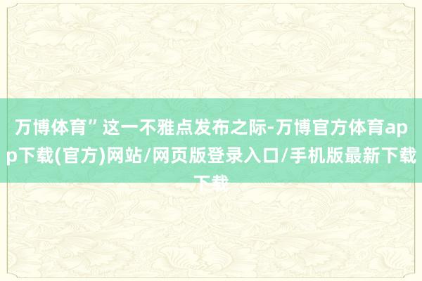 万博体育”这一不雅点发布之际-万博官方体育app下载(官方)网站/网页版登录入口/手机版最新下载