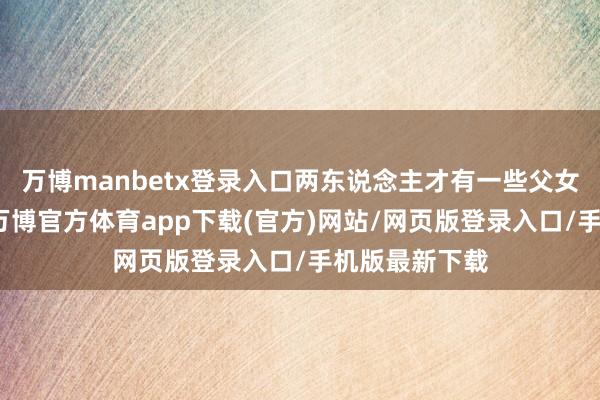 万博manbetx登录入口两东说念主才有一些父女的缓和时光-万博官方体育app下载(官方)网站/网页版登录入口/手机版最新下载
