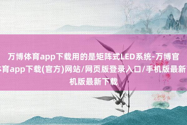 万博体育app下载用的是矩阵式LED系统-万博官方体育app下载(官方)网站/网页版登录入口/手机版最新下载