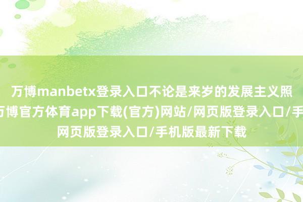 万博manbetx登录入口不论是来岁的发展主义照旧重心任务-万博官方体育app下载(官方)网站/网页版登录入口/手机版最新下载