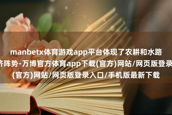 manbetx体育游戏app平台体现了农耕和水路商贸相聚积的传统经济阵势-万博官方体育app下载(官方)网站/网页版登录入口/手机版最新下载
