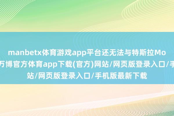 manbetx体育游戏app平台还无法与特斯拉Model Y争上下-万博官方体育app下载(官方)网站/网页版登录入口/手机版最新下载
