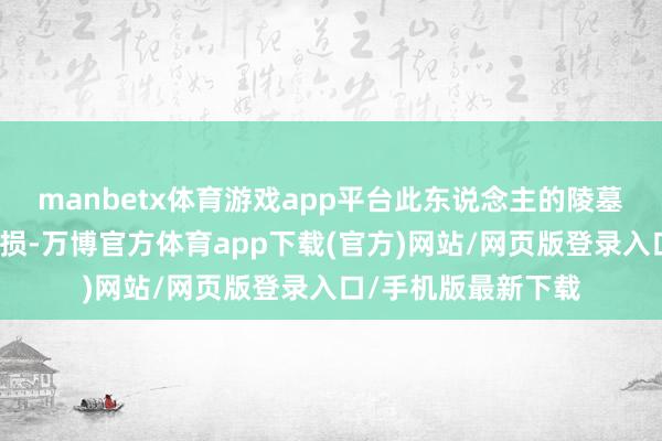 manbetx体育游戏app平台此东说念主的陵墓就会遭到开阔的破损-万博官方体育app下载(官方)网站/网页版登录入口/手机版最新下载