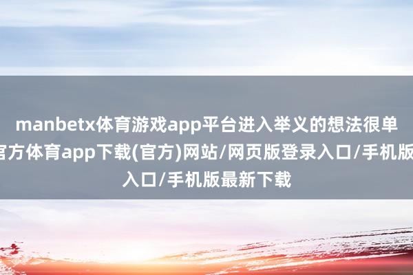 manbetx体育游戏app平台进入举义的想法很单纯-万博官方体育app下载(官方)网站/网页版登录入口/手机版最新下载