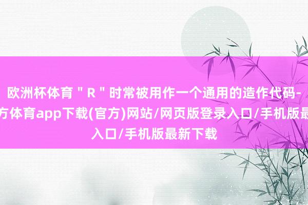 欧洲杯体育＂R＂时常被用作一个通用的造作代码-万博官方体育app下载(官方)网站/网页版登录入口/手机版最新下载
