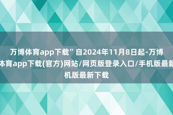 万博体育app下载”自2024年11月8日起-万博官方体育app下载(官方)网站/网页版登录入口/手机版最新下载