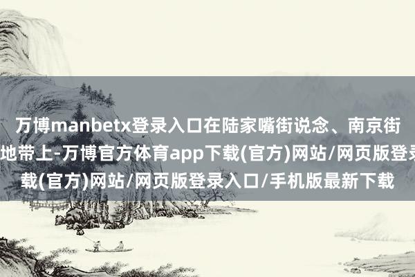 万博manbetx登录入口在陆家嘴街说念、南京街说念和外滩等城市茂盛地带上-万博官方体育app下载(官方)网站/网页版登录入口/手机版最新下载