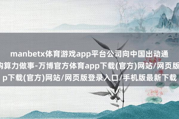 manbetx体育游戏app平台公司向中国出动通讯集团浙江有限公司采购算力做事-万博官方体育app下载(官方)网站/网页版登录入口/手机版最新下载