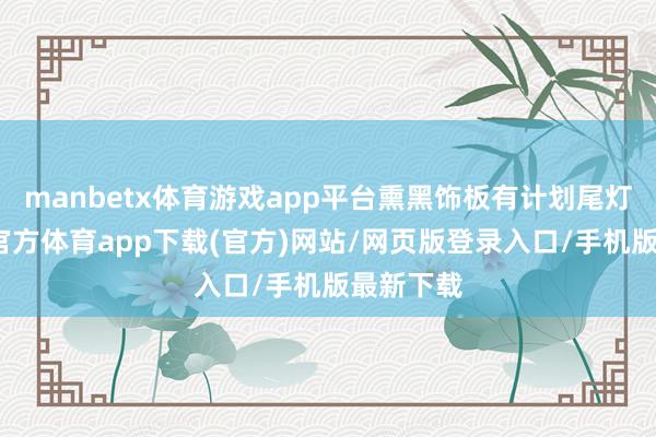 manbetx体育游戏app平台熏黑饰板有计划尾灯组-万博官方体育app下载(官方)网站/网页版登录入口/手机版最新下载