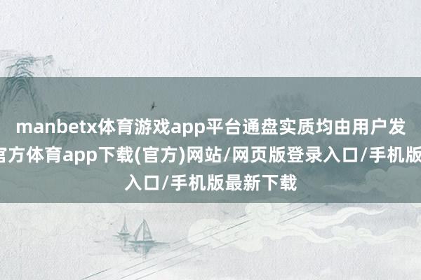 manbetx体育游戏app平台通盘实质均由用户发布-万博官方体育app下载(官方)网站/网页版登录入口/手机版最新下载