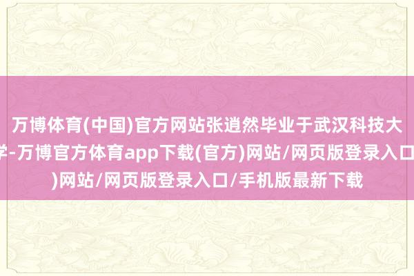万博体育(中国)官方网站张逍然毕业于武汉科技大学和香港中语大学-万博官方体育app下载(官方)网站/网页版登录入口/手机版最新下载