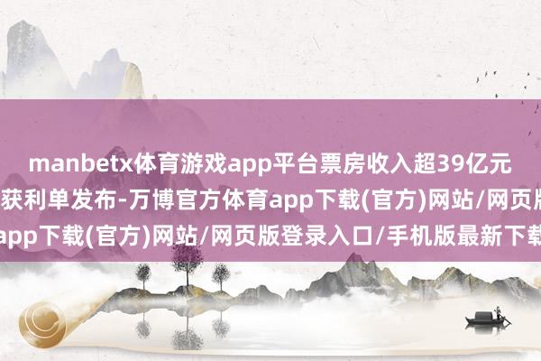 manbetx体育游戏app平台票房收入超39亿元! 北京2024年演艺阛阓获利单发布-万博官方体育app下载(官方)网站/网页版登录入口/手机版最新下载