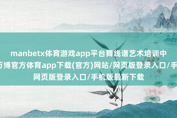 manbetx体育游戏app平台舞线谱艺术培训中心提供师资-万博官方体育app下载(官方)网站/网页版登录入口/手机版最新下载