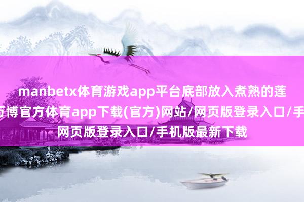 manbetx体育游戏app平台底部放入煮熟的莲藕、白萝卜-万博官方体育app下载(官方)网站/网页版登录入口/手机版最新下载