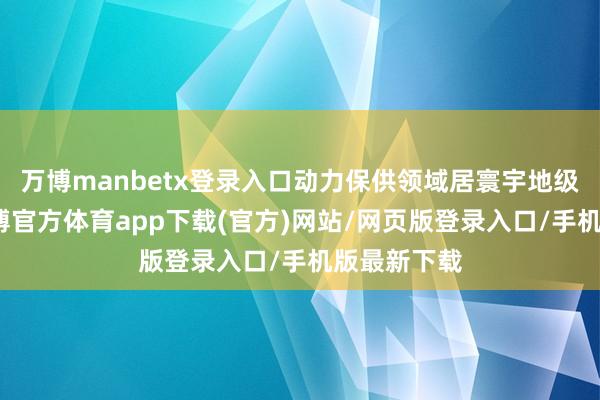 万博manbetx登录入口动力保供领域居寰宇地级市之首-万博官方体育app下载(官方)网站/网页版登录入口/手机版最新下载