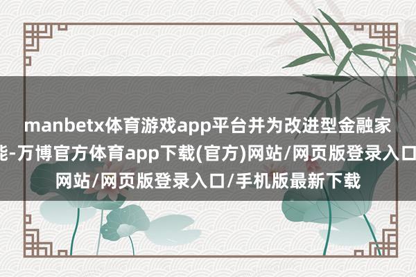 manbetx体育游戏app平台并为改进型金融家具的构建提供可能-万博官方体育app下载(官方)网站/网页版登录入口/手机版最新下载