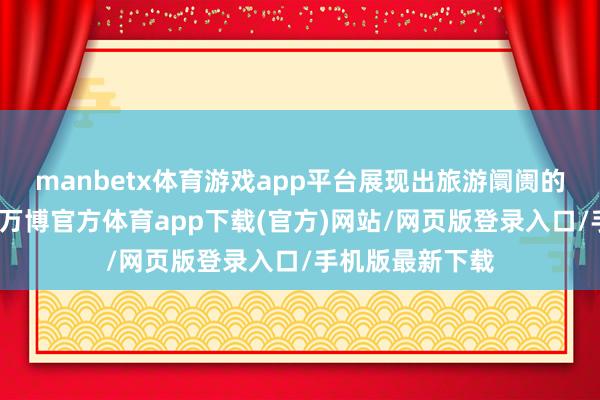 manbetx体育游戏app平台展现出旅游阛阓的矫健复苏势头-万博官方体育app下载(官方)网站/网页版登录入口/手机版最新下载