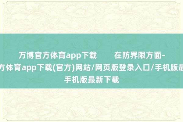 万博官方体育app下载        在防界限方面-万博官方体育app下载(官方)网站/网页版登录入口/手机版最新下载