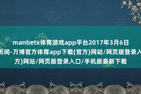 manbetx体育游戏app平台　　2017年3月6日至2017年4月24日历间-万博官方体育app下载(官方)网站/网页版登录入口/手机版最新下载