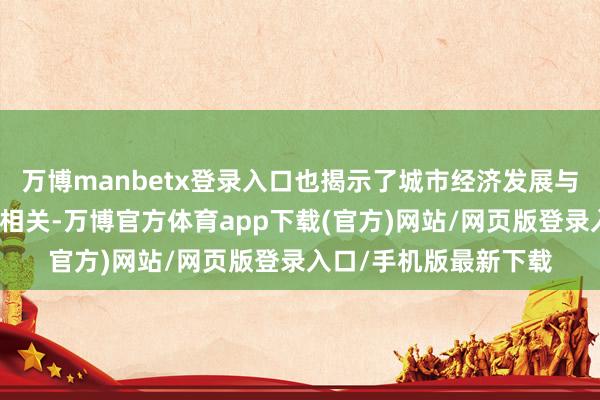 万博manbetx登录入口也揭示了城市经济发展与文化生存之间的精采相关-万博官方体育app下载(官方)网站/网页版登录入口/手机版最新下载