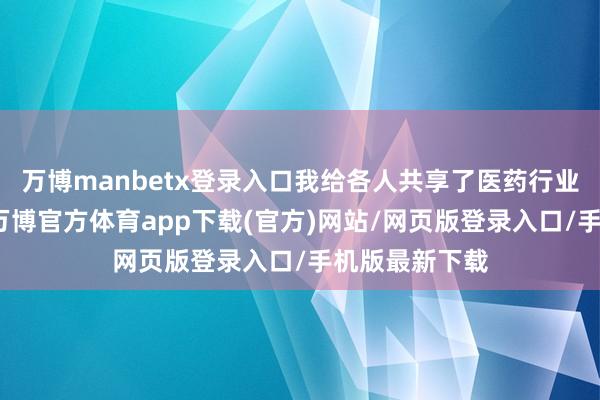 万博manbetx登录入口我给各人共享了医药行业的一件大事-万博官方体育app下载(官方)网站/网页版登录入口/手机版最新下载