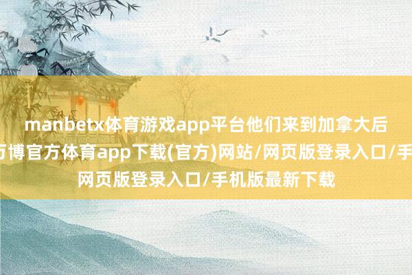 manbetx体育游戏app平台他们来到加拿大后的每月补贴-万博官方体育app下载(官方)网站/网页版登录入口/手机版最新下载