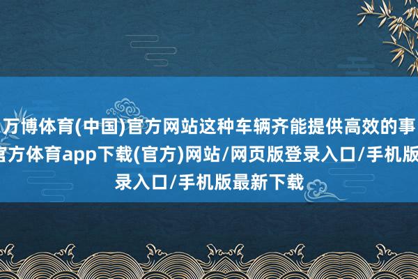 万博体育(中国)官方网站这种车辆齐能提供高效的事业-万博官方体育app下载(官方)网站/网页版登录入口/手机版最新下载
