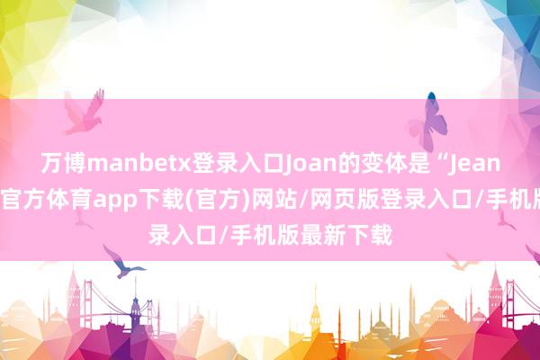 万博manbetx登录入口Joan的变体是“Jeanne”-万博官方体育app下载(官方)网站/网页版登录入口/手机版最新下载
