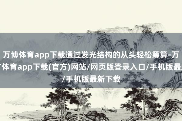 万博体育app下载通过发光结构的从头轻松筹算-万博官方体育app下载(官方)网站/网页版登录入口/手机版最新下载