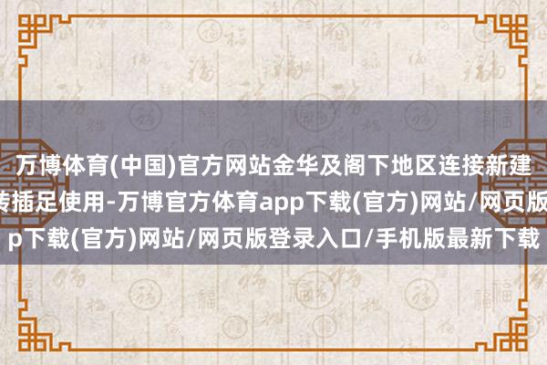 万博体育(中国)官方网站金华及阁下地区连接新建成冷库并面向市集运转插足使用-万博官方体育app下载(官方)网站/网页版登录入口/手机版最新下载