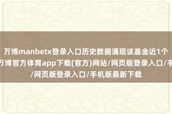 万博manbetx登录入口历史数据涌现该基金近1个月着落0.5%-万博官方体育app下载(官方)网站/网页版登录入口/手机版最新下载