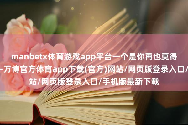 manbetx体育游戏app平台一个是你再也莫得长高的可能性了-万博官方体育app下载(官方)网站/网页版登录入口/手机版最新下载