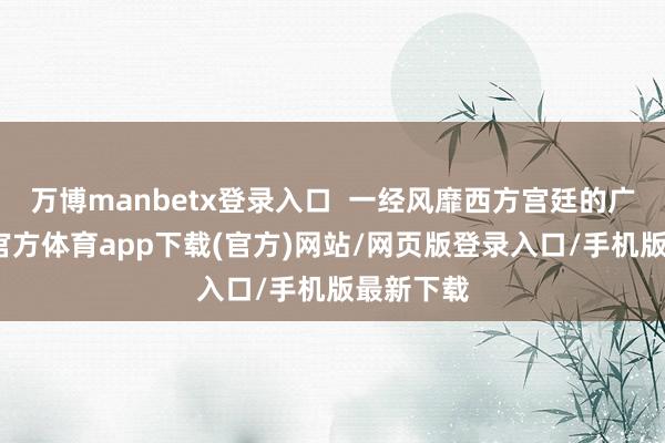 万博manbetx登录入口  一经风靡西方宫廷的广彩-万博官方体育app下载(官方)网站/网页版登录入口/手机版最新下载