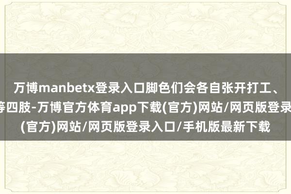 万博manbetx登录入口脚色们会各自张开打工、和一又友疏通、玩耍等四肢-万博官方体育app下载(官方)网站/网页版登录入口/手机版最新下载