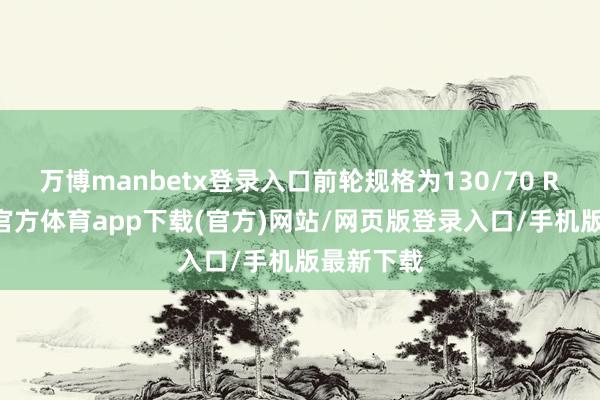 万博manbetx登录入口前轮规格为130/70 R18-万博官方体育app下载(官方)网站/网页版登录入口/手机版最新下载