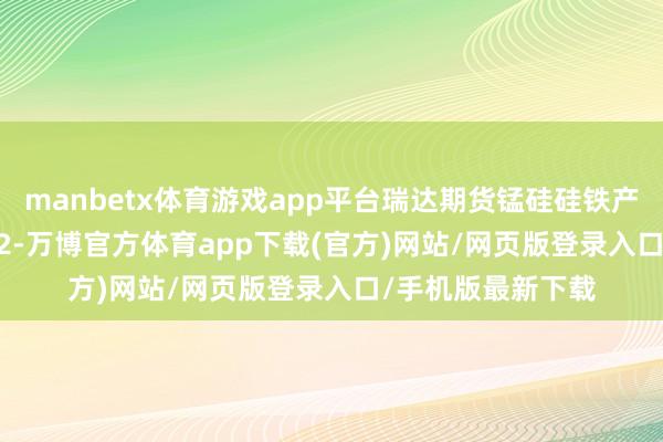 manbetx体育游戏app平台瑞达期货锰硅硅铁产业日报20250402-万博官方体育app下载(官方)网站/网页版登录入口/手机版最新下载